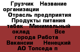 Грузчик › Название организации ­ Fusion Service › Отрасль предприятия ­ Продукты питания, табак › Минимальный оклад ­ 15 000 - Все города Работа » Вакансии   . Ненецкий АО,Топседа п.